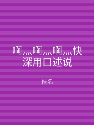 啊灬啊灬啊灬快深用口述说