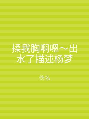 揉我胸啊嗯～出水了描述杨梦
