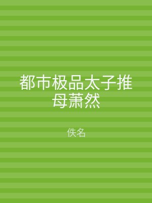 都市极品太子推母萧然