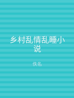 乡村乱情乱睡小说