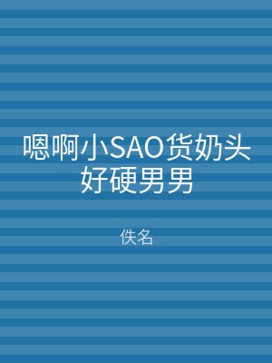 嗯啊小SAO货奶头好硬男男