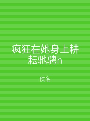 疯狂在她身上耕耘驰骋h