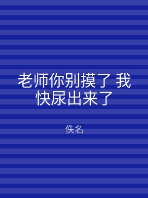 老师你别摸了 我快尿出来了