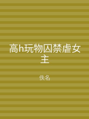 高h玩物囚禁虐女主
