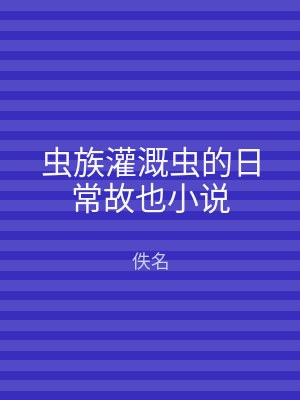 虫族灌溉虫的日常故也小说