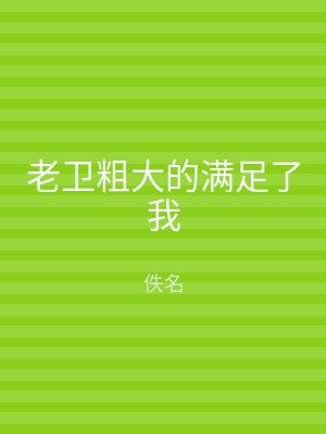 老卫粗大的满足了我