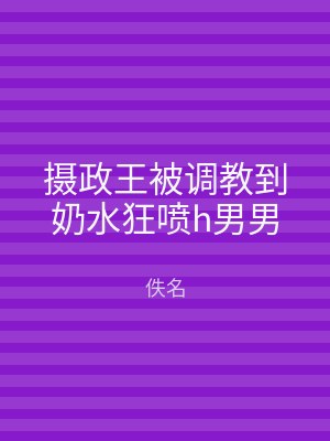 摄政王被调教到奶水狂喷h男男