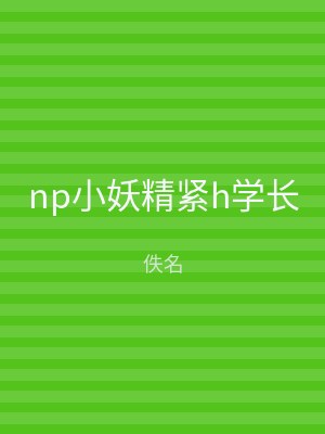 np小妖精紧h学长