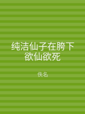 纯洁仙子在胯下欲仙欲死