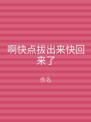 啊快点拔出来快回来了