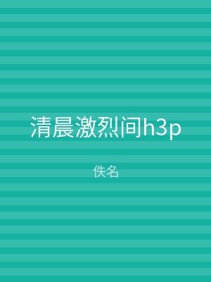 清晨激烈间h3p
