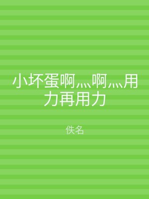 小坏蛋啊灬啊灬用力再用力