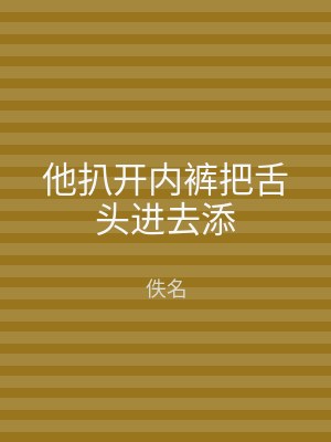 他扒开内裤把舌头进去添