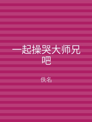 一起操哭大师兄吧