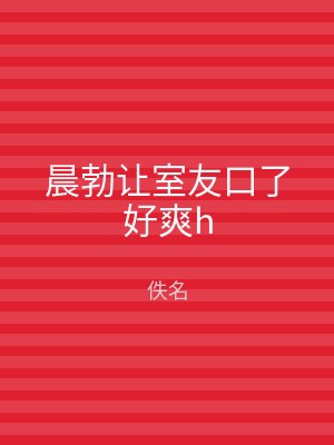晨勃让室友口了好爽h