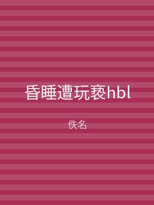 昏睡遭玩亵hbl