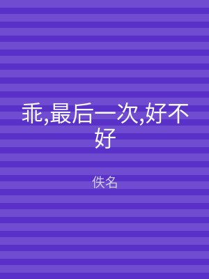乖,最后一次,好不好