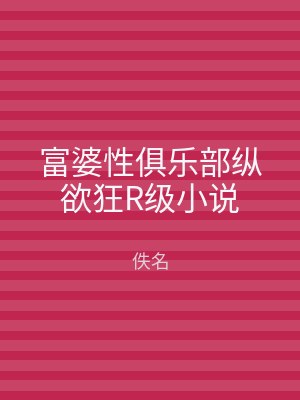 富婆性俱乐部纵欲狂R级小说