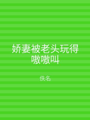 娇妻被老头玩得嗷嗷叫
