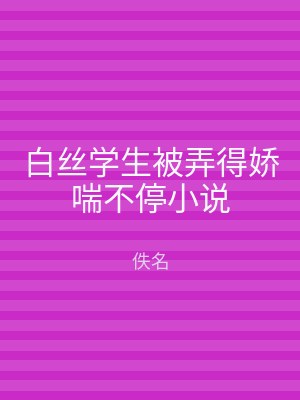 白丝学生被弄得娇喘不停小说