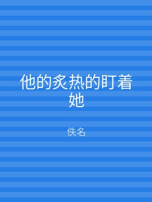 他的炙热的盯着她
