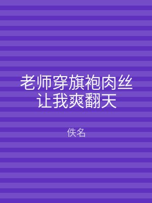 老师穿旗袍肉丝让我爽翻天