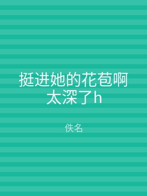 挺进她的花苞啊太深了h