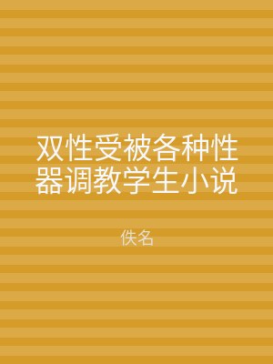 双性受被各种性器调教学生小说