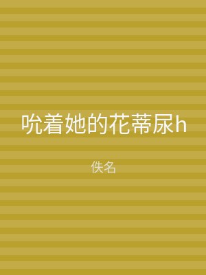 吮着她的花蒂尿h