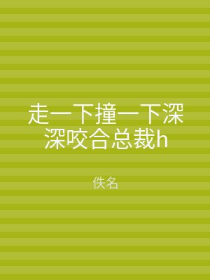 走一下撞一下深深咬合总裁h