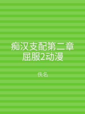 痴汉支配第二章屈服2动漫