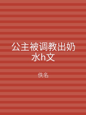 公主被调教出奶水h文