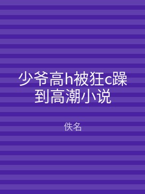 少爷高h被狂c躁到高潮小说