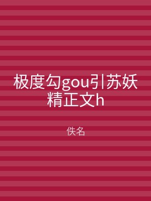 极度勾gou引苏妖精正文h