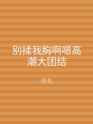 别揉我胸啊嗯高潮大团结