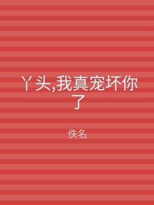 丫头,我真宠坏你了