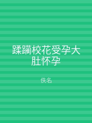 蹂躏校花受孕大肚怀孕