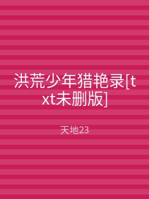 洪荒少年猎艳录[txt未删版]