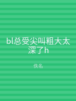 bl总受尖叫粗大太深了h