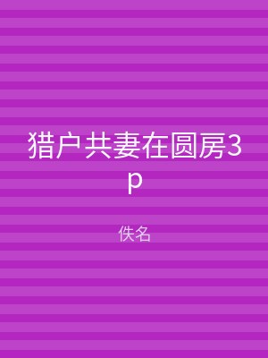 猎户共妻在圆房3p