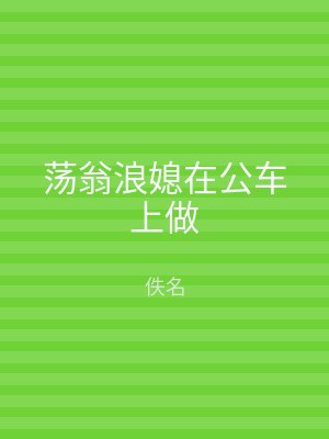 荡翁浪媳在公车上做