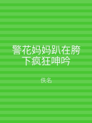 警花妈妈趴在胯下疯狂呻吟