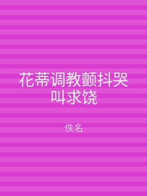 花蒂调教颤抖哭叫求饶