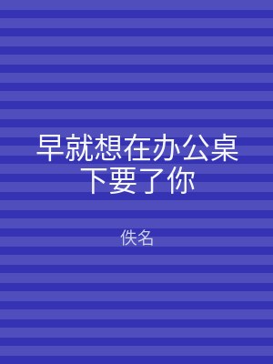 早就想在办公桌下要了你