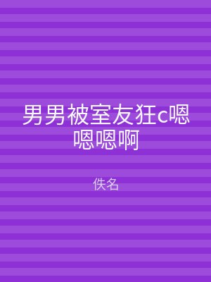 男男被室友狂c嗯嗯嗯啊