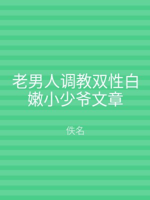 老男人调教双性白嫩小少爷文章