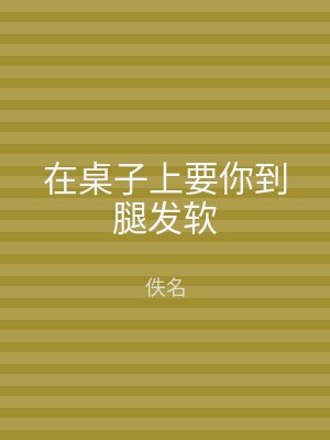 在桌子上要你到腿发软