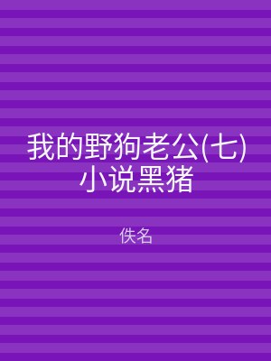 我的野狗老公(七)小说黑猪