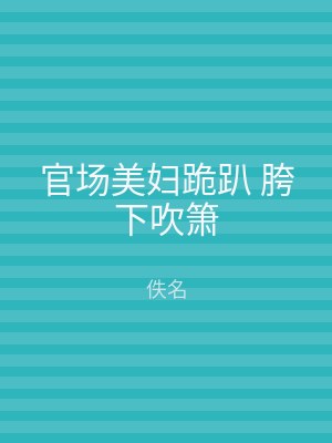 官场美妇跪趴 胯下吹箫