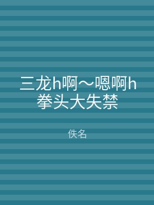 三龙h啊～嗯啊h拳头大失禁